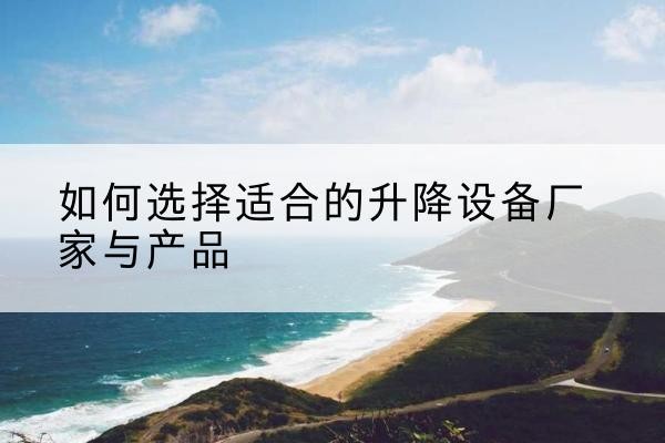 兴山电动升降平台厂家-如何选择适合的升降设备厂家与产品