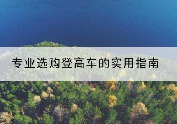 兴山电动登高车厂家推荐-专业选购登高车的实用指南