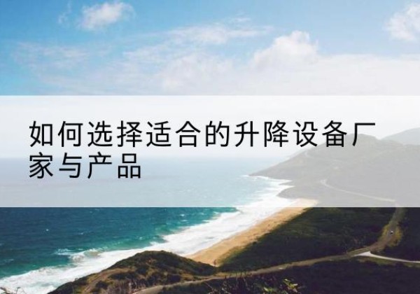 兴山电动升降平台厂家-如何选择适合的升降设备厂家与产品
